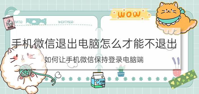 手机微信退出电脑怎么才能不退出 如何让手机微信保持登录电脑端